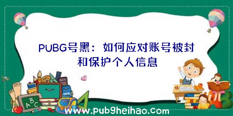 PUBG号黑：如何应对账号被封和保护个人信息