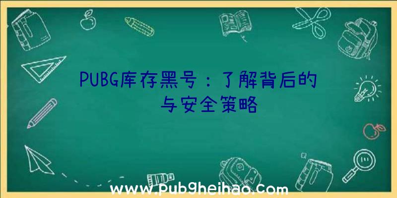 PUBG库存黑号：了解背后的风险与安全策略