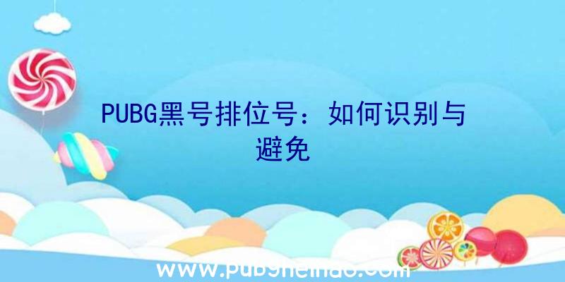 PUBG黑号排位号：如何识别与避免