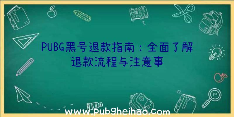 PUBG黑号退款指南：全面了解退款流程与注意事项