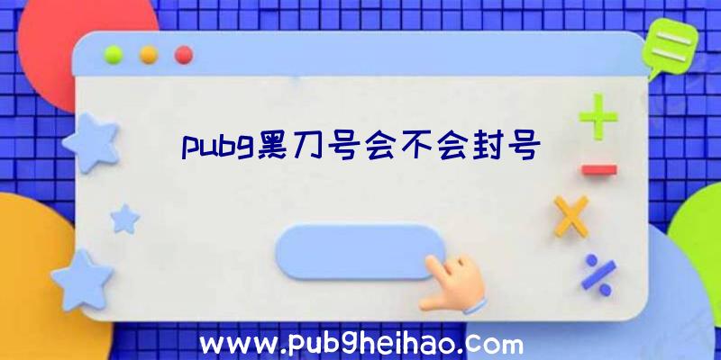 pubg黑刀号会不会封号