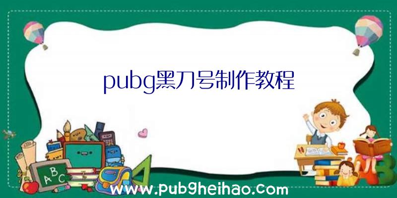 pubg黑刀号制作教程