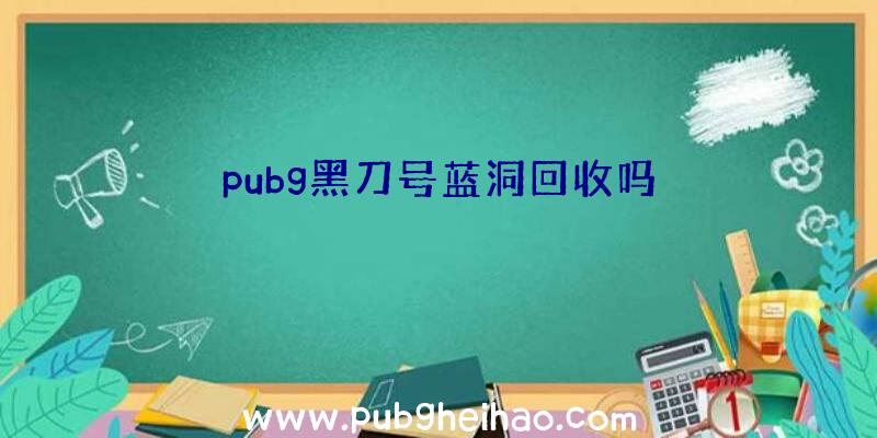 pubg黑刀号蓝洞回收吗