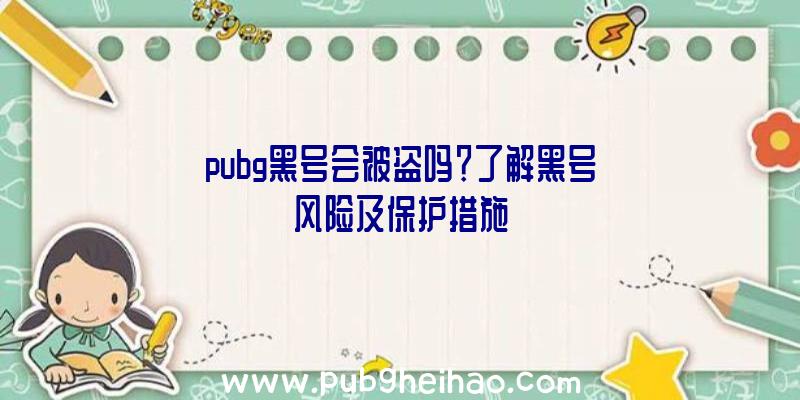 pubg黑号会被盗吗？了解黑号风险及保护措施