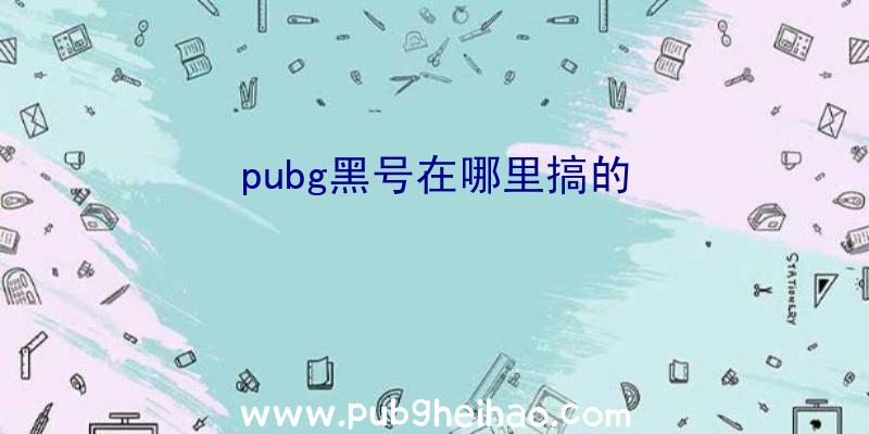 pubg黑号在哪里搞的