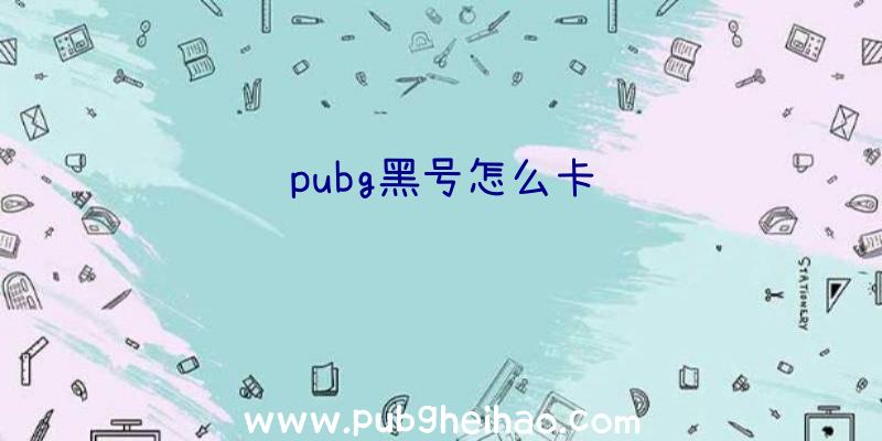 pubg黑号怎么卡