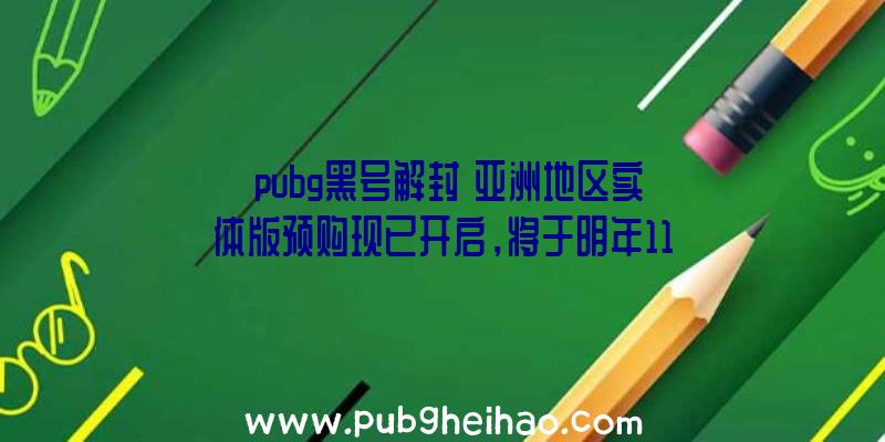 《pubg黑号解封》亚洲地区实体版预购现已开启，将于明年11月18日发售