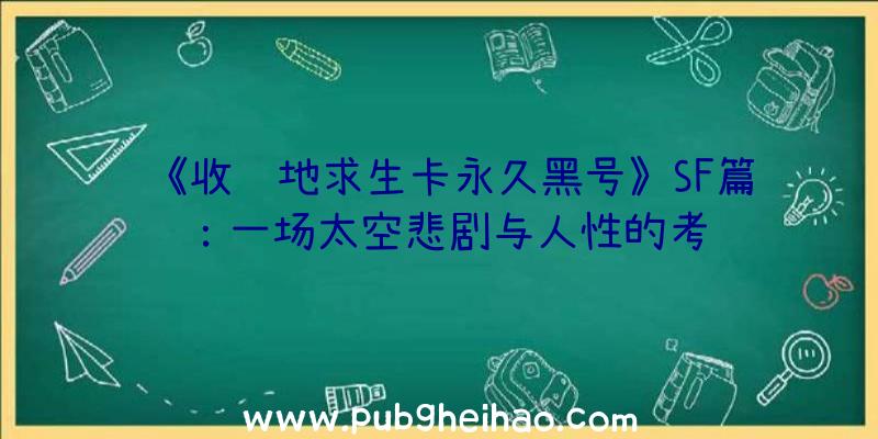 《收绝地求生卡永久黑号》SF篇：一场太空悲剧与人性的考验