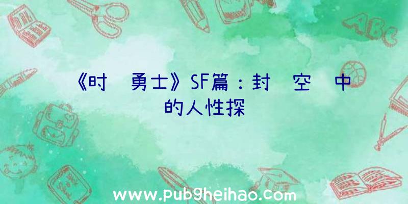 《时间勇士》SF篇：封闭空间中的人性探讨