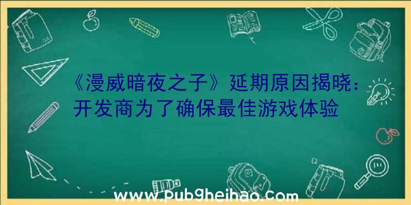 《漫威暗夜之子》延期原因揭晓：开发商为了确保最佳游戏体验