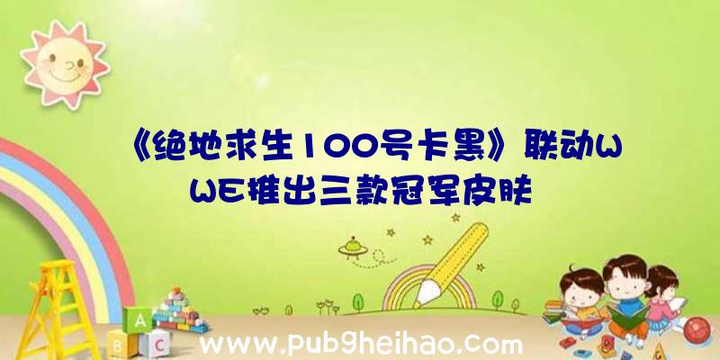 《绝地求生100号卡黑》联动WWE推出三款冠军皮肤