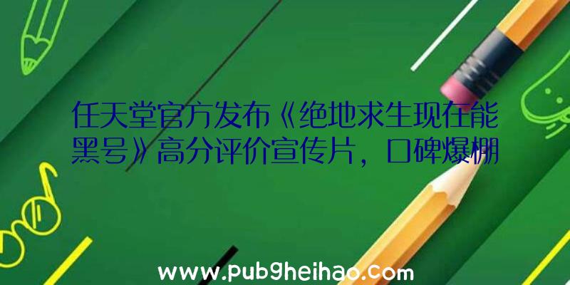 任天堂官方发布《绝地求生现在能黑号》高分评价宣传片，口碑爆棚