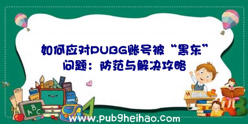 如何应对PUBG账号被“黑东”问题：防范与解决攻略