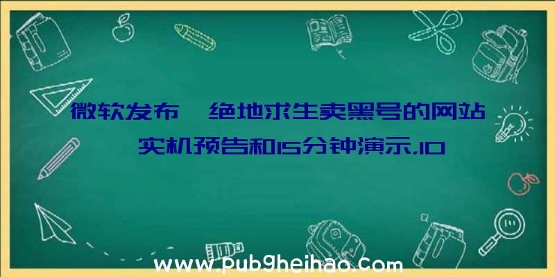 微软发布《绝地求生卖黑号的网站》实机预告和15分钟演示，10月18日发售