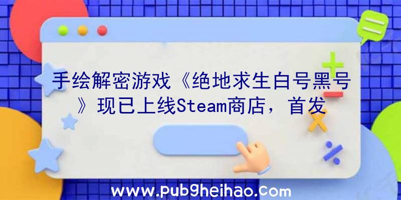 手绘解密游戏《绝地求生白号黑号》现已上线Steam商店，首发九折优惠中！