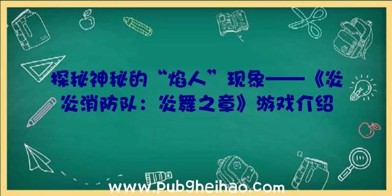 探秘神秘的“焰人”现象——《炎炎消防队：炎舞之章》游戏介绍