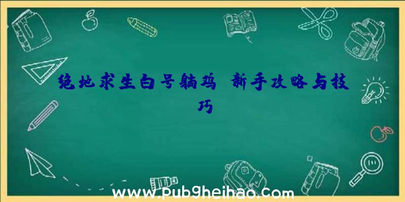 绝地求生白号躺鸡：新手攻略与技巧