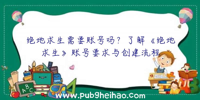 绝地求生需要账号吗？了解《绝地求生》账号要求与创建流程