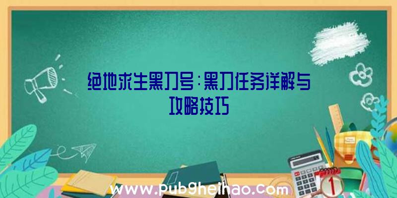 绝地求生黑刀号：黑刀任务详解与攻略技巧