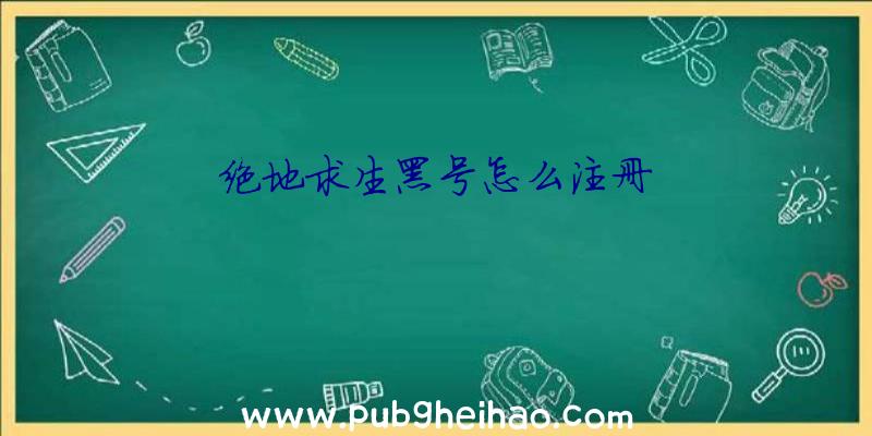 绝地求生黑号怎么注册