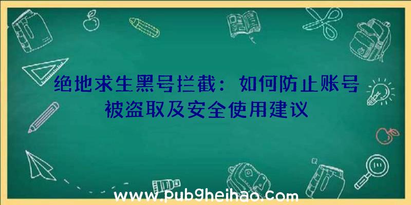 绝地求生黑号拦截：如何防止账号被盗取及安全使用建议