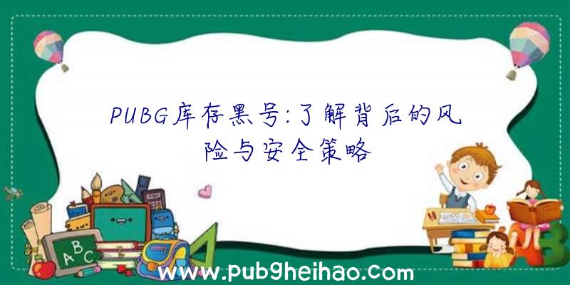 PUBG库存黑号:了解背后的风险与安全策略
