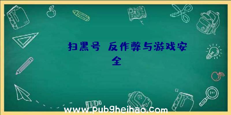 PUBG扫黑号:反作弊与游戏安全
