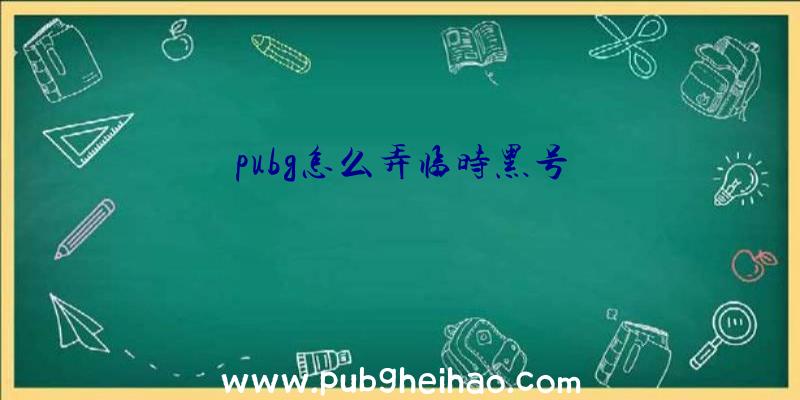 pubg怎么弄临时黑号