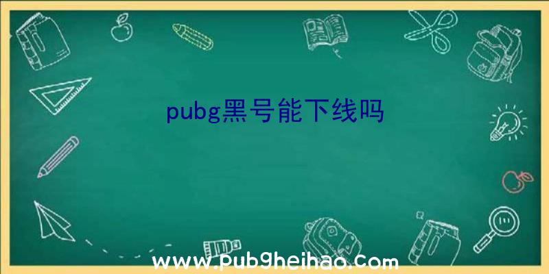 pubg黑号能下线吗