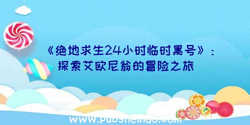 《绝地求生24小时临时黑号》：探索艾欧尼翁的冒险之旅