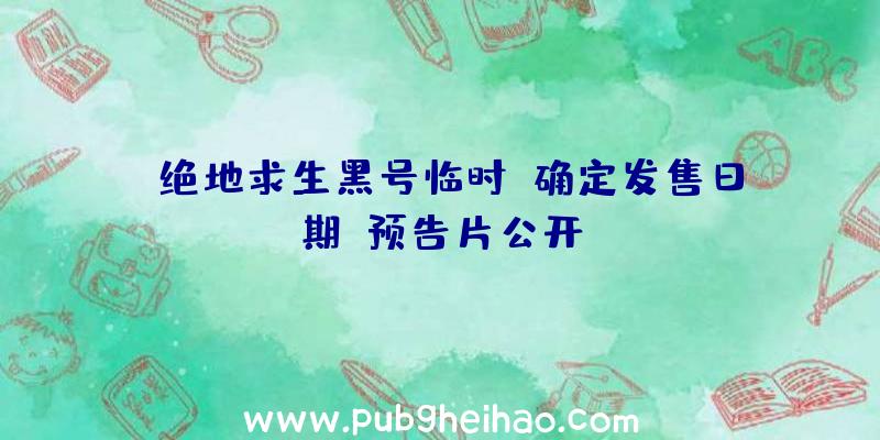 《绝地求生黑号临时》确定发售日期,预告片公开