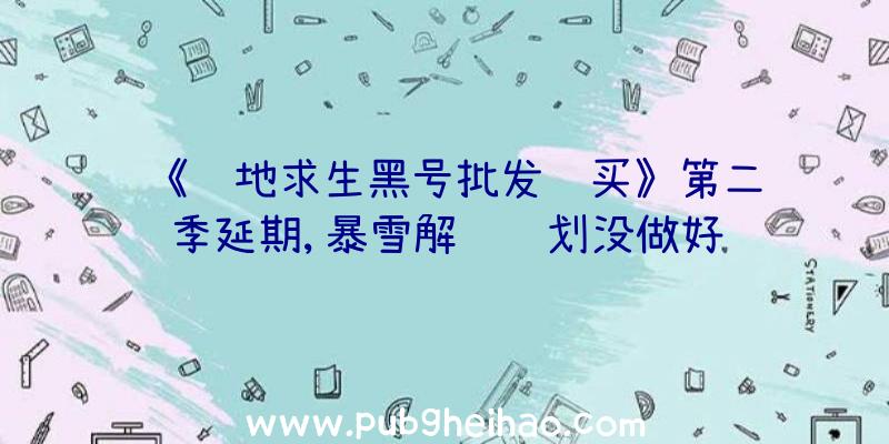 《绝地求生黑号批发购买》第二赛季延期,暴雪解释计划没做好