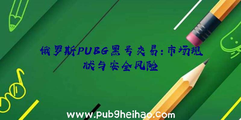 俄罗斯PUBG黑号交易:市场现状与安全风险