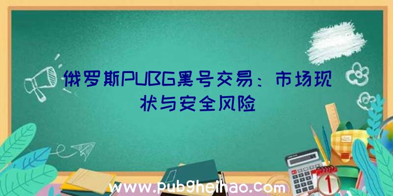 俄罗斯PUBG黑号交易：市场现状与安全风险