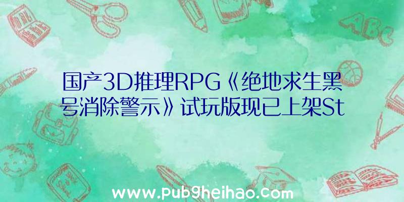 国产3D推理RPG《绝地求生黑号消除警示》试玩版现已上架Steam平台