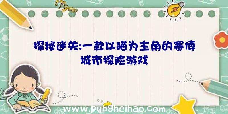 探秘迷失:一款以猫为主角的赛博城市探险游戏