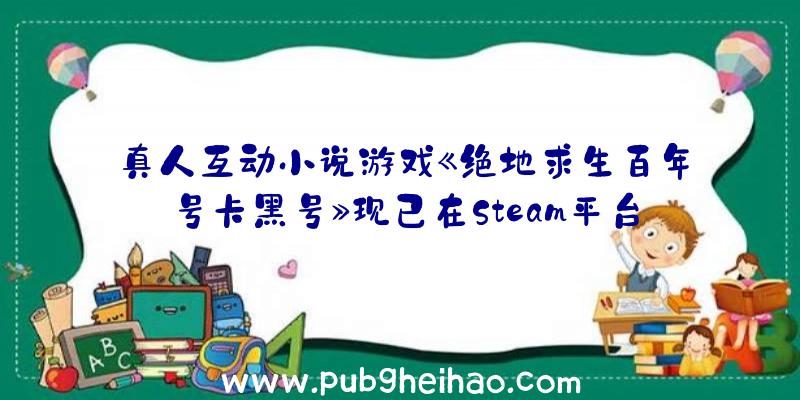 真人互动小说游戏《绝地求生百年号卡黑号》现已在Steam平台推出，支持中文