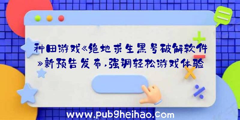 种田游戏《绝地求生黑号破解软件》新预告发布,强调轻松游戏体验
