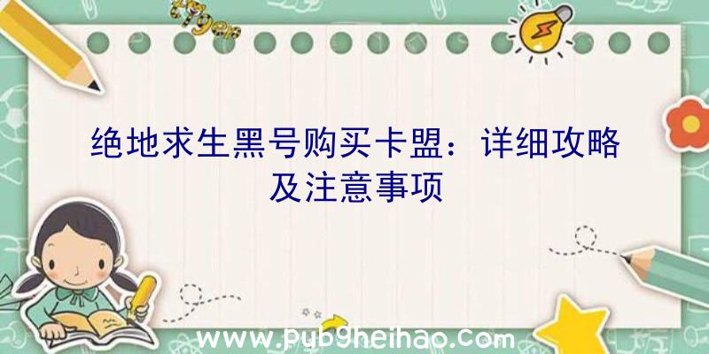 绝地求生黑号购买卡盟：详细攻略及注意事项